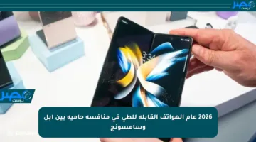2026 عام الهواتف القابلة للطي في منافسة حامية بين أبل وسامسونج